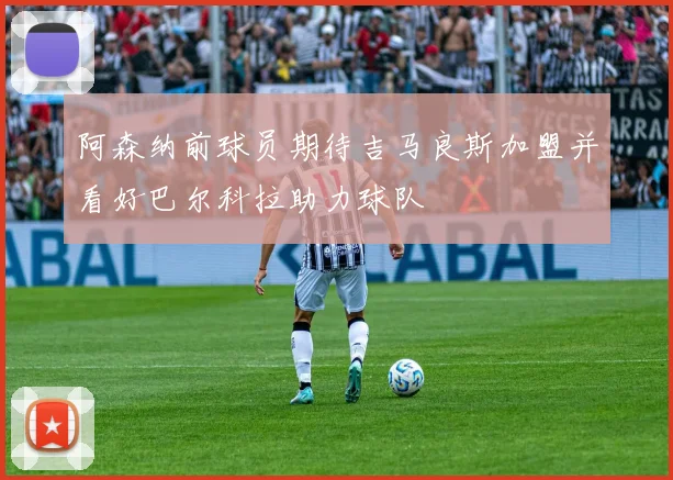 阿森纳前球员期待吉马良斯加盟并看好巴尔科拉助力球队