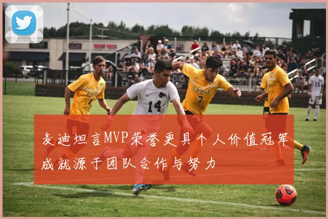 麦迪坦言MVP荣誉更具个人价值冠军成就源于团队合作与努力